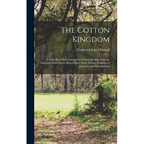 The Cotton Kingdom: A Traveller's Observations On Cotton and Slavery in the American Slave States. Based Upon Three Former Volumes of Jour