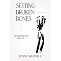 Setting Broken Bones: Let God Heal What Hurt You