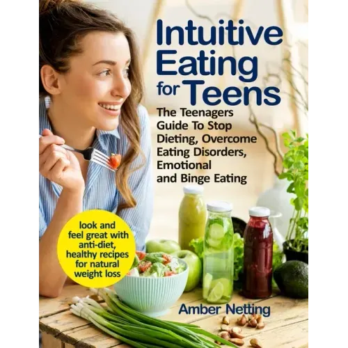Intuitive Eating for Teens: The Teenagers Guide To Stop Dieting, Overcome Eating Disorders, Emotional and Binge Eating. Look and Feel Great with A