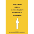 Believing is Seeing: 15 Ways to Leave The Prison of Depression