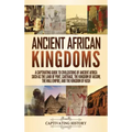 Ancient African Kingdoms: A Captivating Guide to Civilizations of Ancient Africa Such as the Land of Punt, Carthage, the Kingdom of Aksum, the M