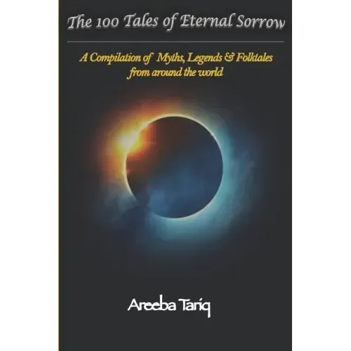 The 100 Tales of Eternal Sorrow: A Compilation of Myths, Legends & Folktales from around the world