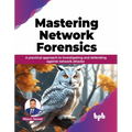 Mastering Network Forensics: A Practical Approach to Investigating and Defending Against Network Attacks