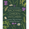 Backyard Garden Witchery: Creating Magickal Space Outside Your Door