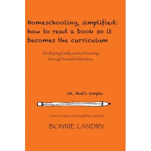 Homeschooling, simplified: how to read a book so it becomes the curriculum: developing family centred learning through beautiful literature