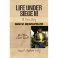 Life Under Siege III: A True Story: Innocent and Incarcerated