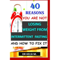 40 Reasons You Are Not Losing Weight from Intermittent Fasting and How to Fix It: How to get it right with intermittent fasting