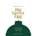 Cooking on the Big Green Egg: Everything You Need to Know from Set-Up to Cooking Techniques, with 70 Recipes