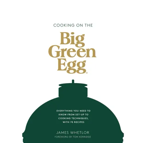 Cooking on the Big Green Egg: Everything You Need to Know from Set-Up to Cooking Techniques, with 70 Recipes