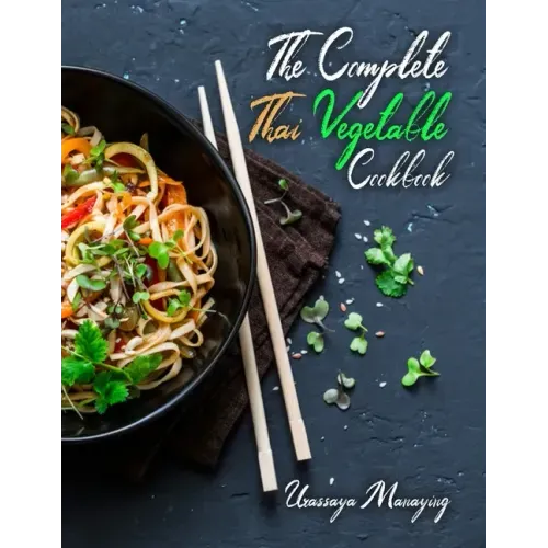 The Complete Thai Vegetable Cookbook: The Best Vegetable Recipes, Straight Out of Thailand!