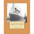 The Titanic and the Indifferent Stranger: The Complete Story of the Titanic and the Californian