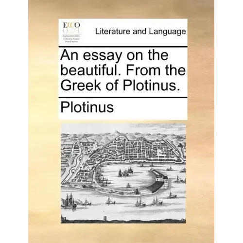 An essay on the beautiful. From the Greek of Plotinus.