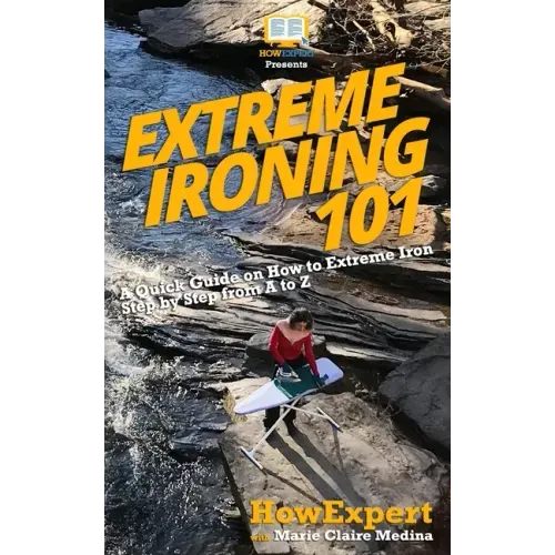 Extreme Ironing 101: A Quick Guide on How to Extreme Iron Step by Step from A to Z