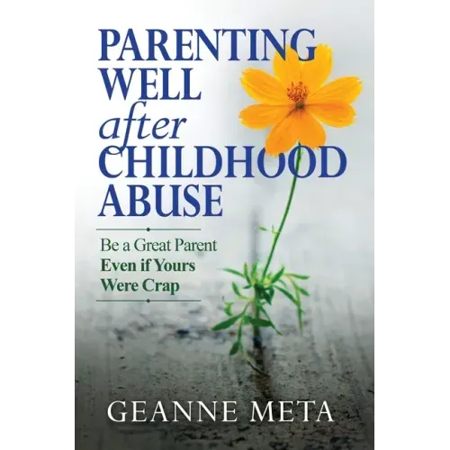 Parenting Well After Childhood Abuse: Be a Great Parent Even if Yours Were Crap