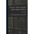 Scout, Red Cross and Army Dogs: A Historical Sketch of Dogs in the Great War and a Training Guide for the Rank and File of the United States Army