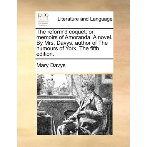 The Reform'd Coquet: Or, Memoirs of Amoranda. a Novel. by Mrs. Davys, Author of the Humours of York. the Fifth Edition.