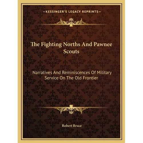 The Fighting Norths And Pawnee Scouts: Narratives And Reminiscences Of Military Service On The Old Frontier