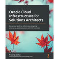 Oracle Cloud Infrastructure for Solutions Architects: A practical guide to effectively designing enterprise-grade solutions with OCI services
