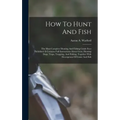 How To Hunt And Fish: The Most Complete Hunting And Fishing Guide Ever Published. It Contains Full Instructions About Guns, Hunting Dogs, Tr