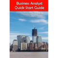 Business Analyst Quick Start Guide -- A Roadmap for Career Growth in the Information Technology Field of Business Analysis ( Related to Software Requi
