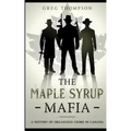 The Maple Syrup Mafia: A History of Organized Crime In Canada