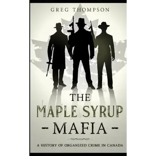 The Maple Syrup Mafia: A History of Organized Crime In Canada