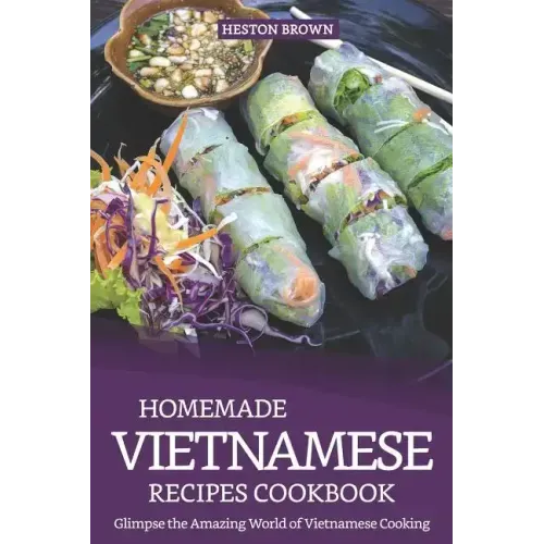 Homemade Vietnamese Recipes Cookbook: Glimpse the Amazing World of Vietnamese Cooking