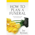 How To Plan A Funeral: A Practical Guide For Help At An Emotional Time