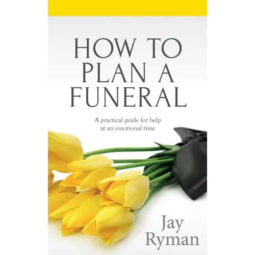 How To Plan A Funeral: A Practical Guide For Help At An Emotional Time