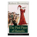The Pied Piper of Hamelin (Illustrated Edition): Children's Classic - A Retold Fairy Tale by one of the most important Victorian poets and playwrights