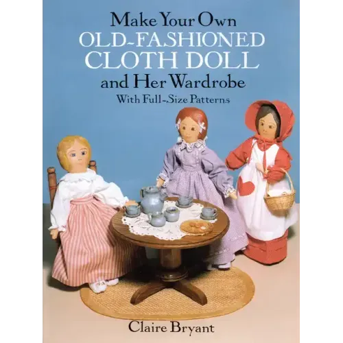 Make Your Own Old-Fashioned Cloth Doll and Her Wardrobe: With Full-Size Patterns