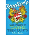 Radiate: More Stories of Daring Teen Saints