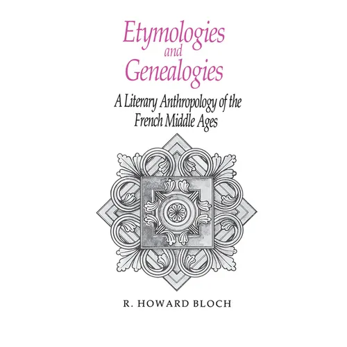 Etymologies and Genealogies: A Literary Anthropology of the French Middle Ages