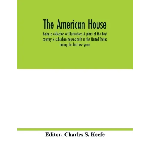 The American house; being a collection of illustrations & plans of the best country & suburban houses built in the United States during the last few y