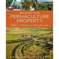 Building Your Permaculture Property: A Five-Step Process to Design and Develop Land