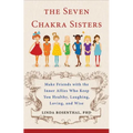 The Seven Chakra Sisters: Make Friends with the Inner Allies Who Keep You Healthy, Laughing, Loving, and Wise