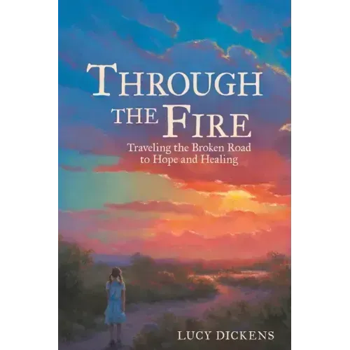 Through the Fire: Traveling the Broken Road to Hope and Healing