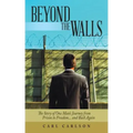 Beyond the Walls: The Story of One Man's Journey from Prison to Freedom... and Back Again