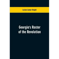 Georgia's Roster of the Revolution: Containing a List of the States Defenders; Officers and Men; Soldiers and Sailors; Partisans and Regulars; Whether