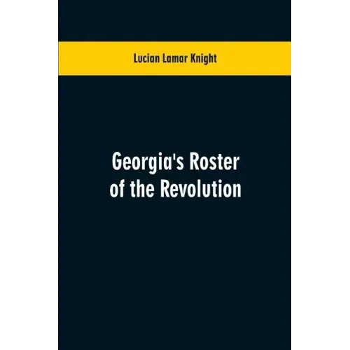 Georgia's Roster of the Revolution: Containing a List of the States Defenders; Officers and Men; Soldiers and Sailors; Partisans and Regulars; Whether