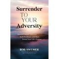 Surrender to Your Adversity: How to Conquer Adversity, Build Resilience, and Move Toward Your Life's Purpose