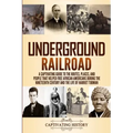 Underground Railroad: A Captivating Guide to the Routes, Places, and People that Helped Free African Americans During the Nineteenth Century