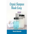 Organic Shampoos Made Easy: 50 DIY Sulfate-Free Natural Homemade Shampoos And Hair Care Recipes For Beautiful Hair