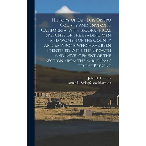 History of San Luis Obispo County and Environs, California, With Biographical Sketches of the Leading Men and Women of the County and Environs Who Hav