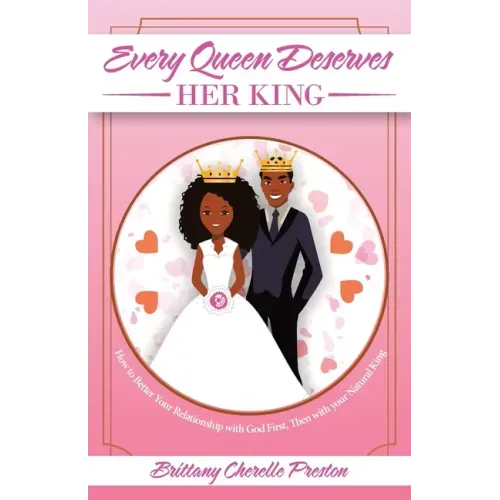 Every Queen Deserves Her King: How to Better Your Relationship with God First, Then with Your Natural King