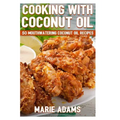 Cooking with Coconut Oil: 50 Mouthwatering Coconut Oil Recipes