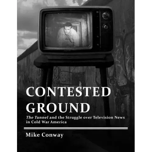 Contested Ground: The Tunnel and the Struggle over Television News in Cold War America