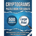 Cryptograms Puzzle Book For Adults: 500 Large Print Cryptograms With Inspirational, Funny and Clever Quotes. Hints and Solutions Included. Volume 1