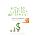 How to Invest for Retirement: A Simple Path to Retiring Rich, Independent, and Free