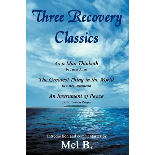 Three Recovery Classics: As a Man Thinketh by James Allen The Greatest Thing in the World by Henry Drummond An Instrument of Peace the St. Fran